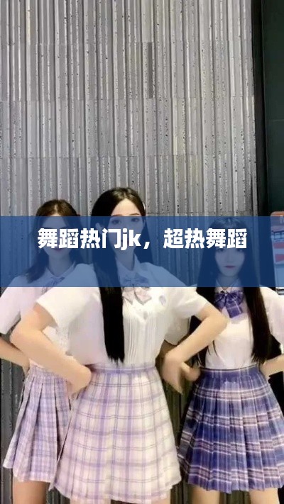 舞蹈热门jk，超热舞蹈 