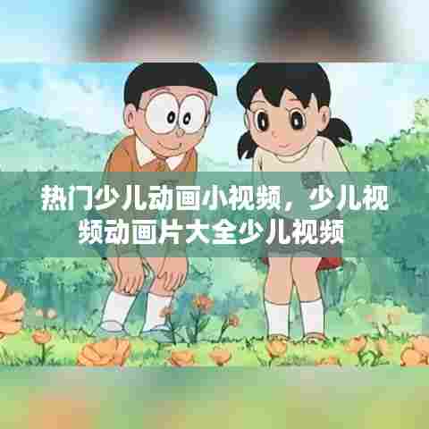 热门少儿动画小视频,少儿视频动画片大全少儿视频