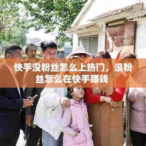 快手没粉丝怎么上热门，没粉丝怎么在快手赚钱 