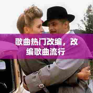 歌曲热门改编，改编歌曲流行 