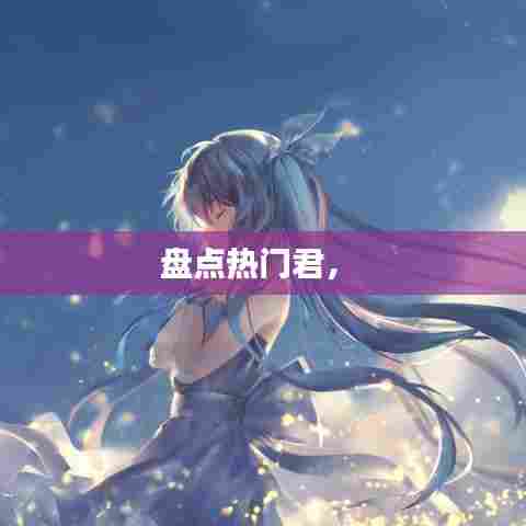 盘点热门君,