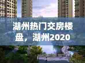 湖州热门交房楼盘，湖州2020年交房楼盘 