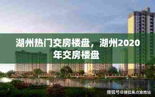 湖州热门交房楼盘,湖州2020年交房楼盘