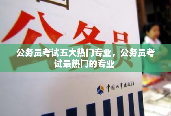 公务员考试五大热门专业,公务员考试最热门的专业