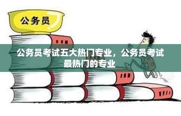 公务员考试五大热门专业,公务员考试最热门的专业