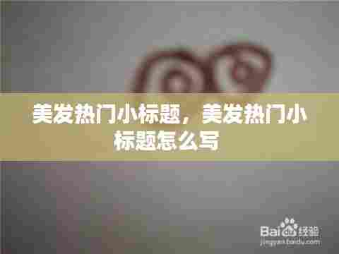 美发热门小标题，美发热门小标题怎么写 