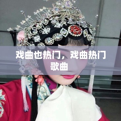 戏曲也热门,戏曲热门歌曲