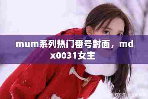 mum系列热门番号封面,mdx0031女主