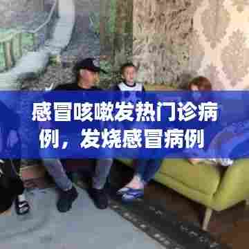 感冒咳嗽发热门诊病例，发烧感冒病例 