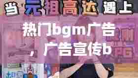 热门bgm广告，广告宣传bgm 