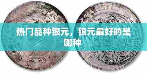 热门品种银元，银元最好的是哪种 