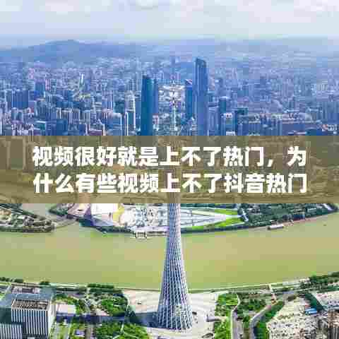 视频很好就是上不了热门，为什么有些视频上不了抖音热门 