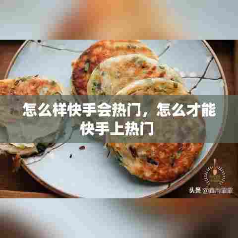 怎么样快手会热门，怎么才能快手上热门 