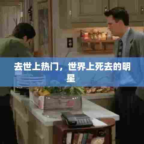 去世上热门,世界上死去的明星