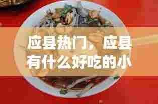 应县热门,应县有什么好吃的小吃