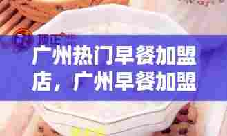 广州热门早餐加盟店，广州早餐加盟项目 