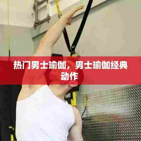 热门男士瑜伽，男士瑜伽经典动作 