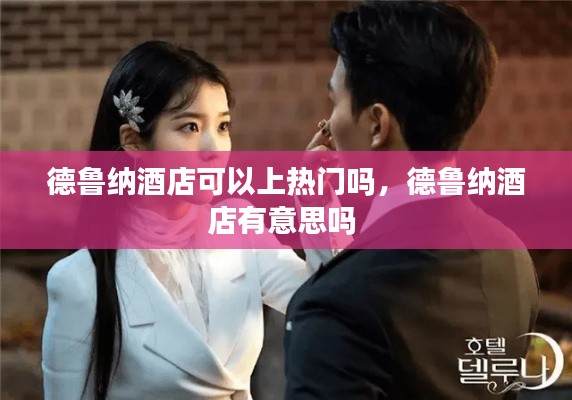 德鲁纳酒店可以上热门吗，德鲁纳酒店有意思吗 