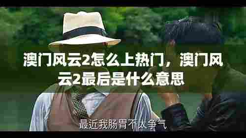 澳门风云2怎么上热门,澳门风云2最后是什么意思