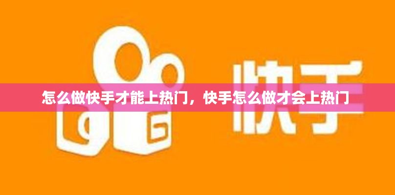 怎么做快手才能上热门，快手怎么做才会上热门 