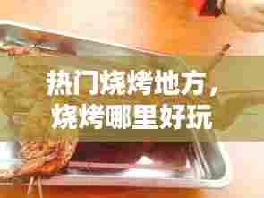 热门烧烤地方,烧烤哪里好玩
