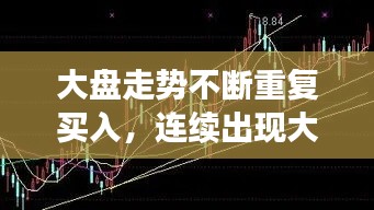大盘走势不断重复买入，连续出现大买盘什么意思 