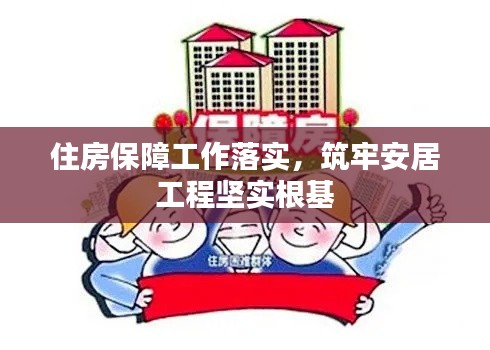 住房保障工作落实，筑牢安居工程坚实根基