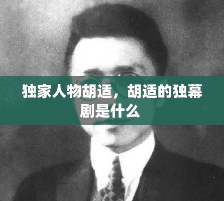 独家人物胡适,胡适的独幕剧是什么