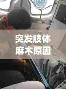 突发肢体麻木原因，突发四肢麻木 