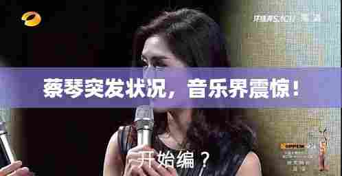 蔡琴突发状况，音乐界震惊！