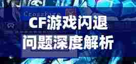CF游戏闪退问题深度解析