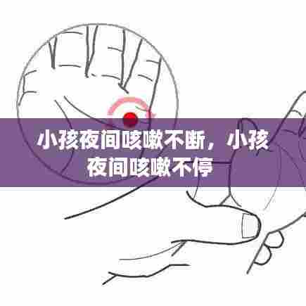 小孩夜间咳嗽不断，小孩夜间咳嗽不停 