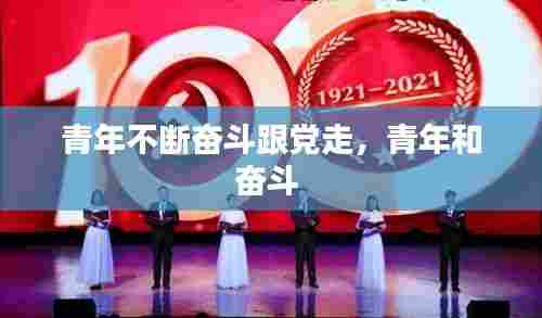 青年不断奋斗跟党走,青年和奋斗