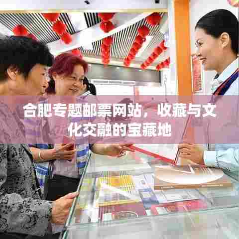 合肥专题邮票网站，收藏与文化交融的宝藏地