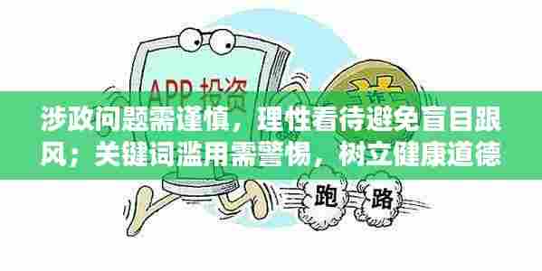 涉政问题需谨慎,理性看待避免盲目跟风;关键词滥用需警惕,树立健康道德观念的重要性