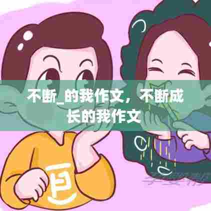 不断_的我作文，不断成长的我作文 