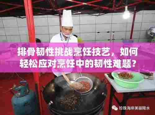 排骨韧性挑战烹饪技艺，如何轻松应对烹饪中的韧性难题？