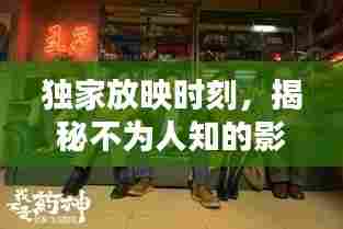 独家放映时刻,揭秘不为人知的影视幕后!