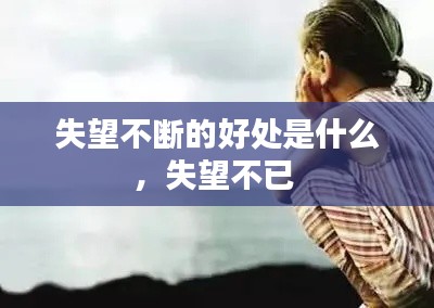 失望不断的好处是什么，失望不已 