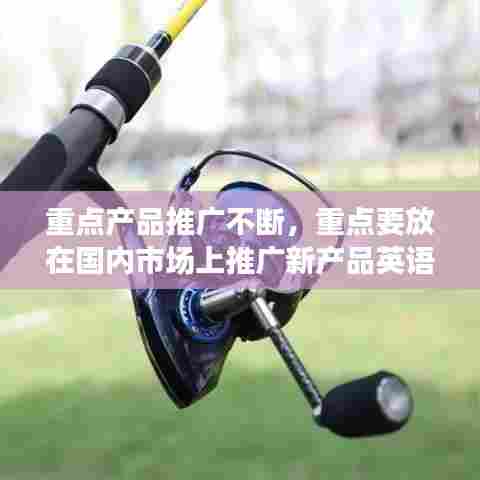 重点产品推广不断，重点要放在国内市场上推广新产品英语翻译 