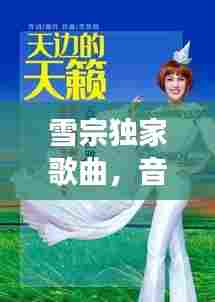 雪宗独家歌曲，音乐与情感的完美交融