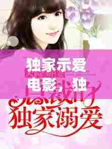独家示爱电影，独家示爱小说免费阅读 