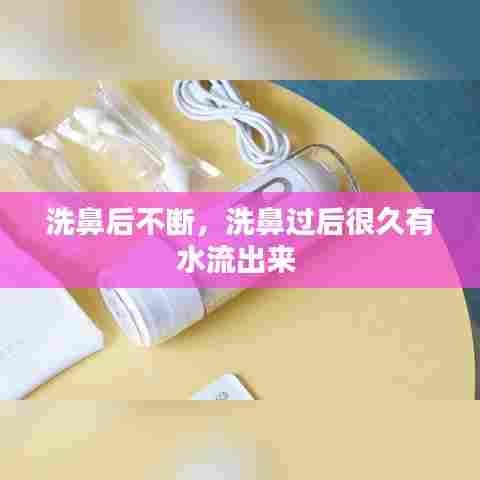 洗鼻后不断，洗鼻过后很久有水流出来 