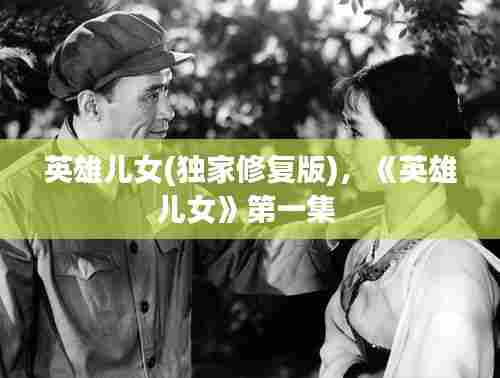 英雄儿女(独家修复版),《英雄儿女》第一集