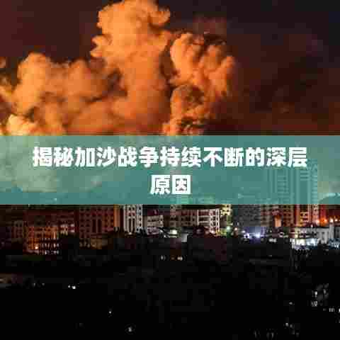 揭秘加沙战争持续不断的深层原因