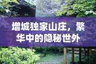 增城独家山庄,繁华中的隐秘世外桃源