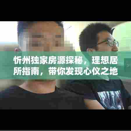 忻州独家房源探秘，理想居所指南，带你发现心仪之地！