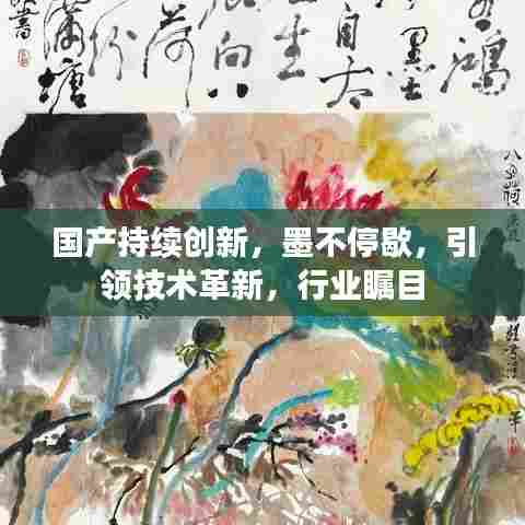 国产持续创新，墨不停歇，引领技术革新，行业瞩目