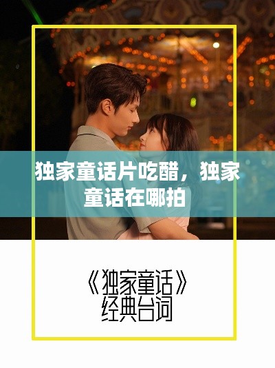 独家童话片吃醋，独家童话在哪拍 