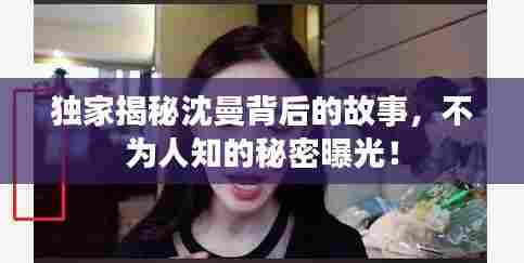 独家揭秘沈曼背后的故事，不为人知的秘密曝光！